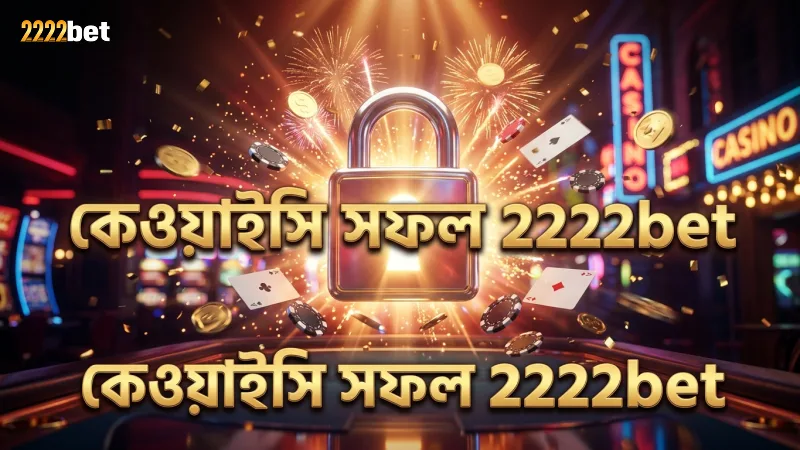 2222bet উইথড্রয়ালে কেওয়াইসি প্রক্রিয়া সফল হওয়া জরুরি